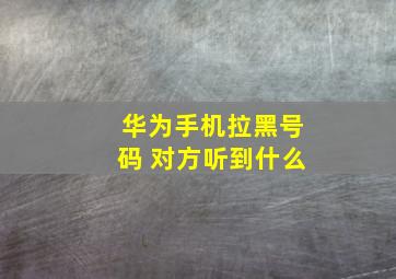 华为手机拉黑号码 对方听到什么